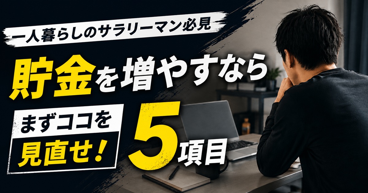 一人暮らしのサラリーマンが貯金を増やすために見直す5項目